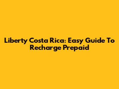 Liberty Costa Rica: Easy Guide To Recharge Prepaid