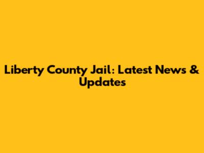 Liberty County Jail: Latest News & Updates