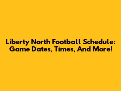 Liberty North Football Schedule: Game Dates, Times, And More!