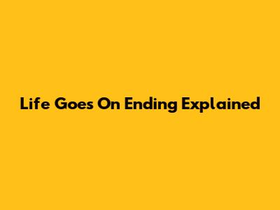 Life Goes On Ending Explained