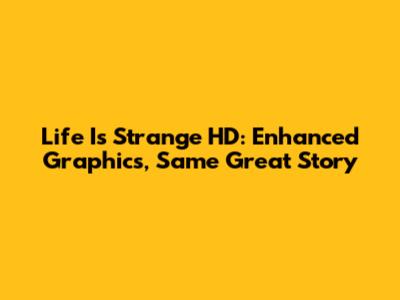 Life Is Strange HD: Enhanced Graphics, Same Great Story