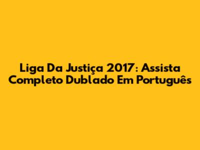 Liga Da Justiça 2017: Assista Completo Dublado Em Português