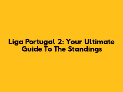 Liga Portugal 2: Your Ultimate Guide To The Standings
