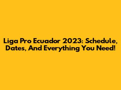 Liga Pro Ecuador 2023: Schedule, Dates, And Everything You Need!
