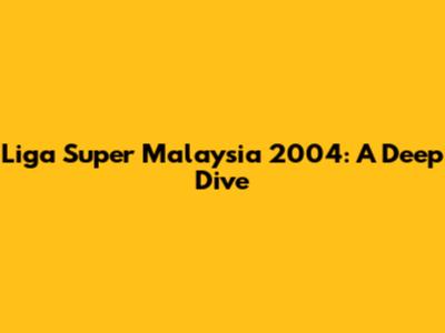 Liga Super Malaysia 2004: A Deep Dive