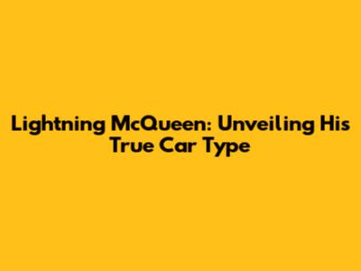 Lightning McQueen: Unveiling His True Car Type
