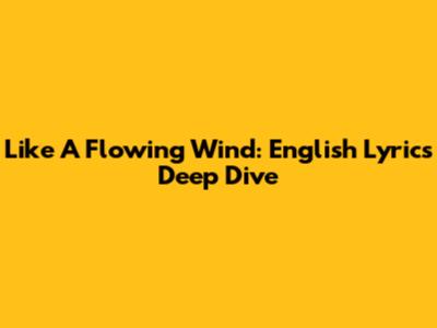 Like A Flowing Wind: English Lyrics Deep Dive