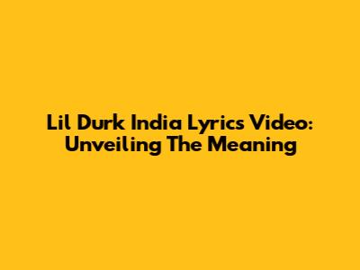 Lil Durk India Lyrics Video: Unveiling The Meaning