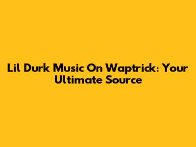 Lil Durk Music On Waptrick: Your Ultimate Source
