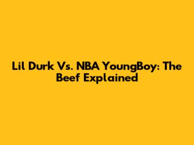 Lil Durk Vs. NBA YoungBoy: The Beef Explained