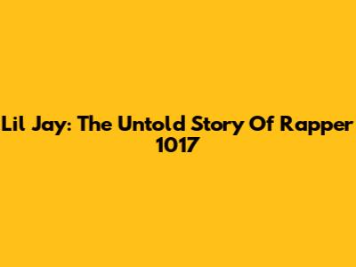 Lil Jay: The Untold Story Of Rapper 1017