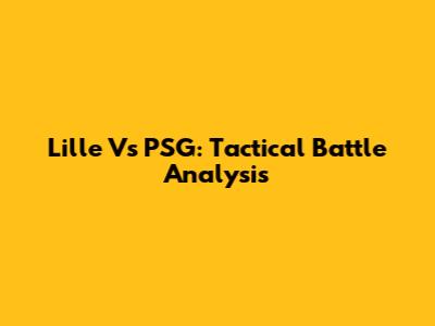 Lille Vs PSG: Tactical Battle Analysis