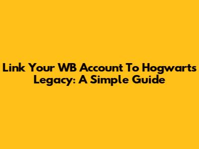 Link Your WB Account To Hogwarts Legacy: A Simple Guide