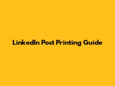 LinkedIn Post Printing Guide
