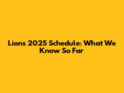 Lions 2025 Schedule: What We Know So Far