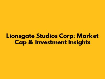 Lionsgate Studios Corp: Market Cap & Investment Insights