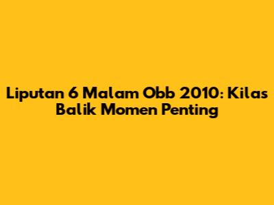 Liputan 6 Malam Obb 2010: Kilas Balik Momen Penting