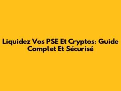 Liquidez Vos PSE Et Cryptos: Guide Complet Et Sécurisé