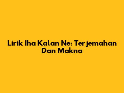 Lirik Iha Kalan Ne: Terjemahan Dan Makna