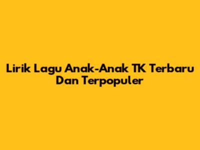 Lirik Lagu Anak-Anak TK Terbaru Dan Terpopuler