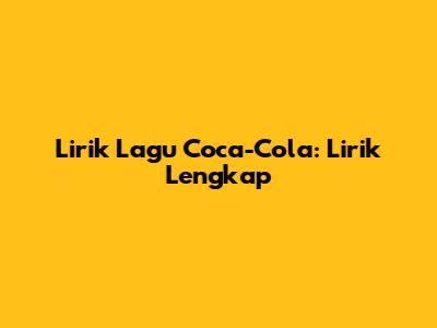 Lirik Lagu Coca-Cola: Lirik Lengkap