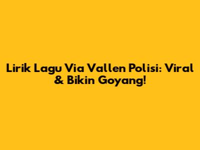 Lirik Lagu Via Vallen Polisi: Viral & Bikin Goyang!