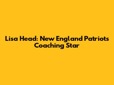 Lisa Head: New England Patriots' Coaching Star