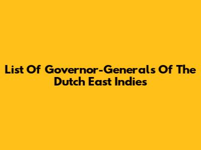 List Of Governor-Generals Of The Dutch East Indies