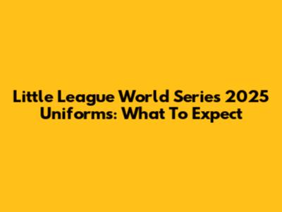 Little League World Series 2025 Uniforms: What To Expect