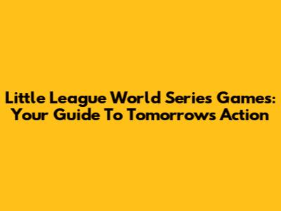 Little League World Series Games: Your Guide To Tomorrow's Action