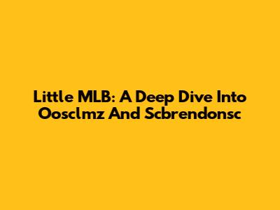Little MLB: A Deep Dive Into Oosclmz And Scbrendonsc