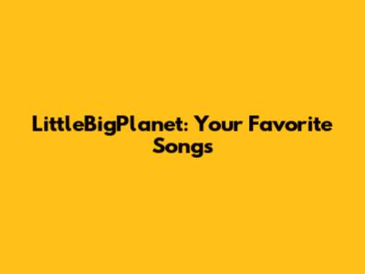 LittleBigPlanet: Your Favorite Songs