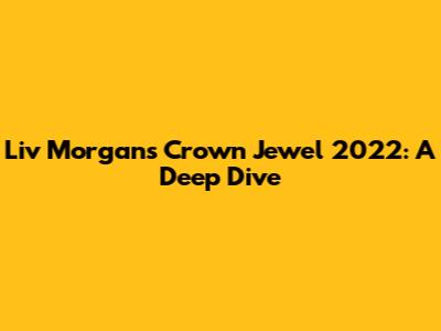 Liv Morgan's Crown Jewel 2022: A Deep Dive
