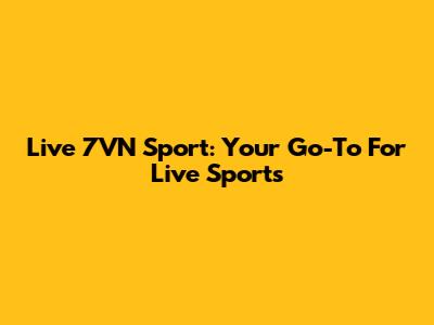Live 7VN Sport: Your Go-To For Live Sports