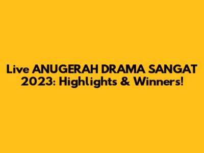 Live ANUGERAH DRAMA SANGAT 2023: Highlights & Winners!