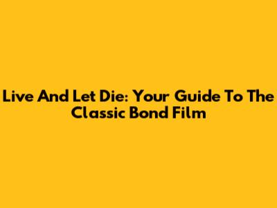 Live And Let Die: Your Guide To The Classic Bond Film
