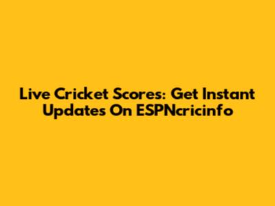 Live Cricket Scores: Get Instant Updates On ESPNcricinfo