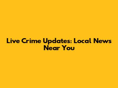 Live Crime Updates: Local News Near You