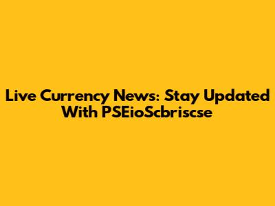 Live Currency News: Stay Updated With PSEioScbriscse