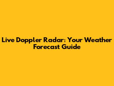 Live Doppler Radar: Your Weather Forecast Guide