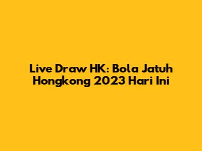 Live Draw HK: Bola Jatuh Hongkong 2023 Hari Ini