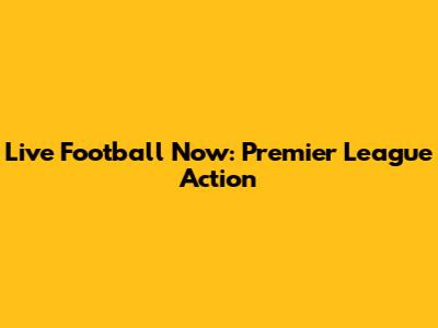 Live Football Now: Premier League Action