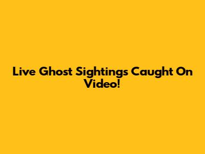 Live Ghost Sightings Caught On Video!