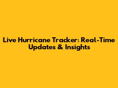 Live Hurricane Tracker: Real-Time Updates & Insights