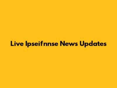 Live Ipseifnnse News Updates