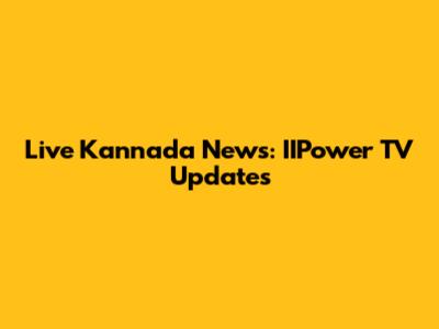 Live Kannada News: IIPower TV Updates