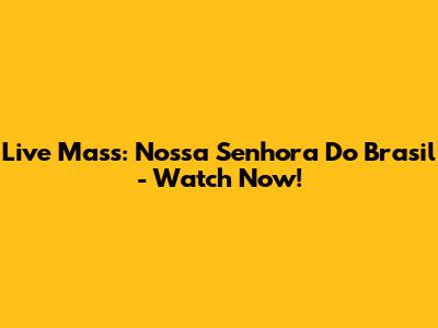 Live Mass: Nossa Senhora Do Brasil - Watch Now!
