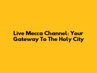 Live Mecca Channel: Your Gateway To The Holy City