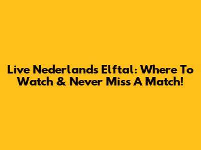 Live Nederlands Elftal: Where To Watch & Never Miss A Match!