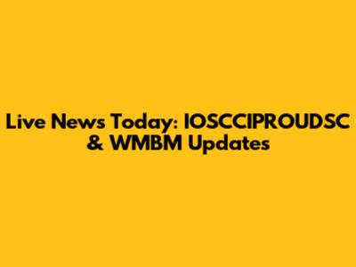 Live News Today: IOSCCIPROUDSC & WMBM Updates